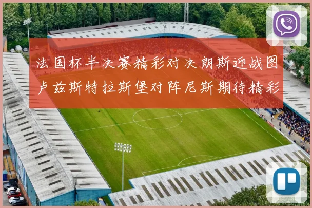 法国杯半决赛精彩对决朗斯迎战图卢兹斯特拉斯堡对阵尼斯期待精彩表现