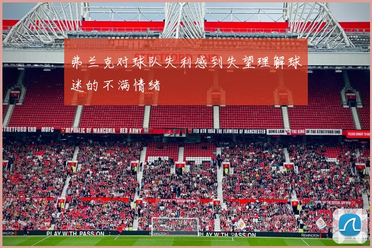 弗兰克对球队失利感到失望理解球迷的不满情绪