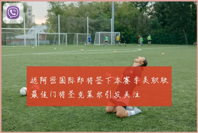 迈阿密国际即将签下本赛季美职联最佳门将圣克莱尔引发关注