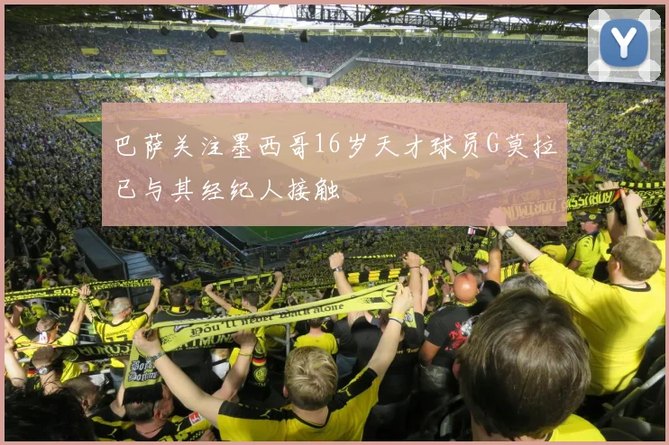巴萨关注墨西哥16岁天才球员G莫拉已与其经纪人接触
