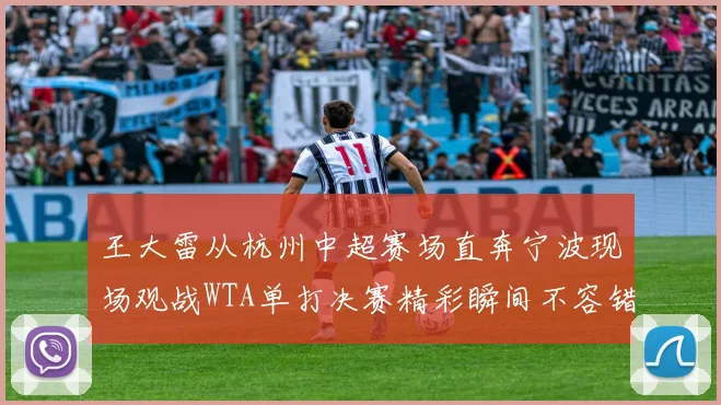 王大雷从杭州中超赛场直奔宁波现场观战WTA单打决赛精彩瞬间不容错过