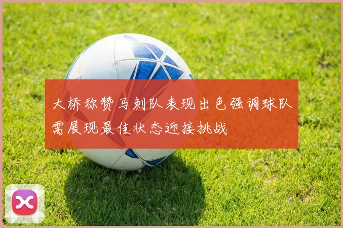 大桥称赞马刺队表现出色强调球队需展现最佳状态迎接挑战