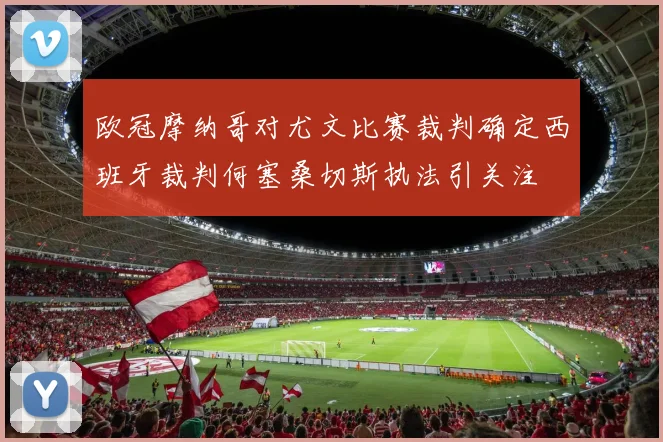 欧冠摩纳哥对尤文比赛裁判确定西班牙裁判何塞桑切斯执法引关注
