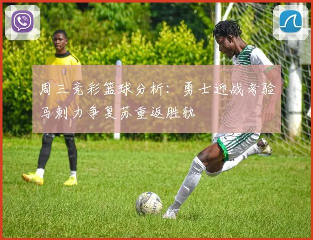 周三竞彩篮球分析：勇士迎战考验马刺力争复苏重返胜轨