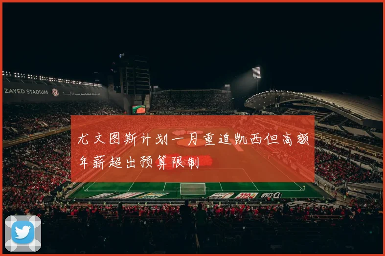 尤文图斯计划一月重追凯西但高额年薪超出预算限制