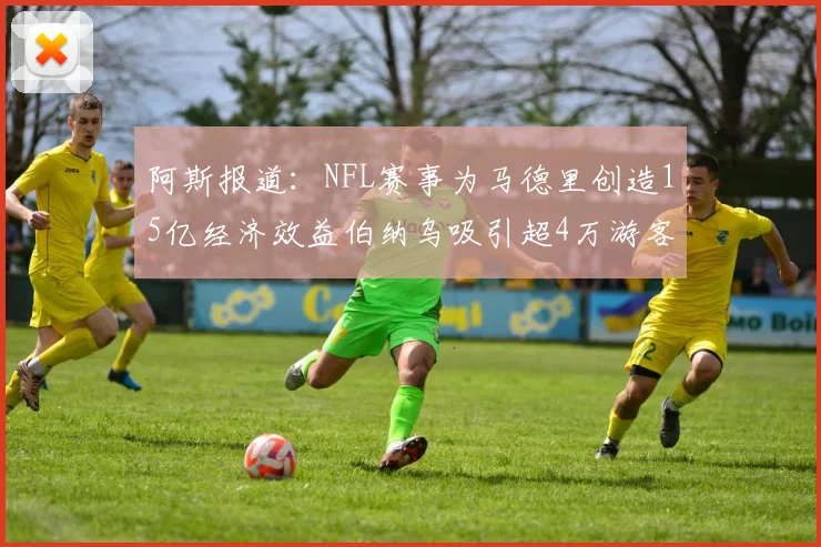 阿斯报道：NFL赛事为马德里创造15亿经济效益伯纳乌吸引超4万游客