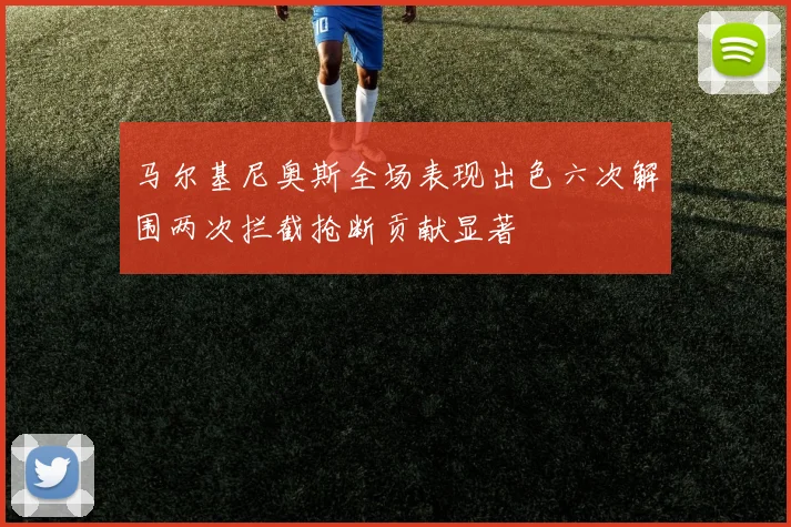 马尔基尼奥斯全场表现出色六次解围两次拦截抢断贡献显著