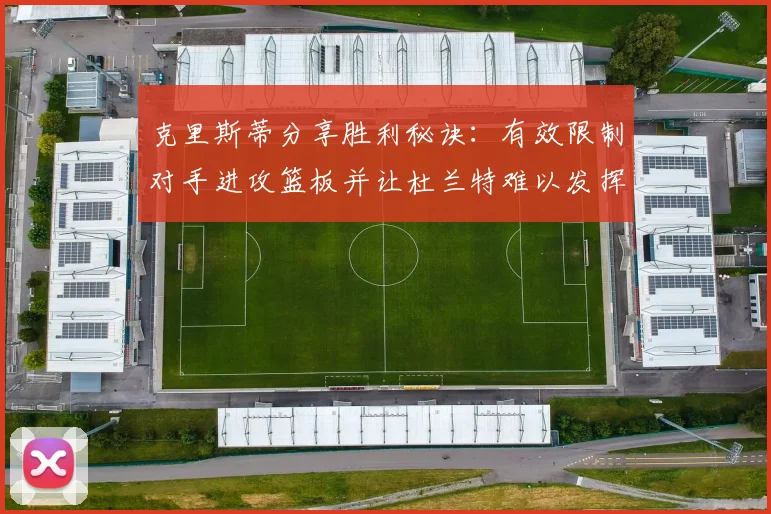 克里斯蒂分享胜利秘诀：有效限制对手进攻篮板并让杜兰特难以发挥