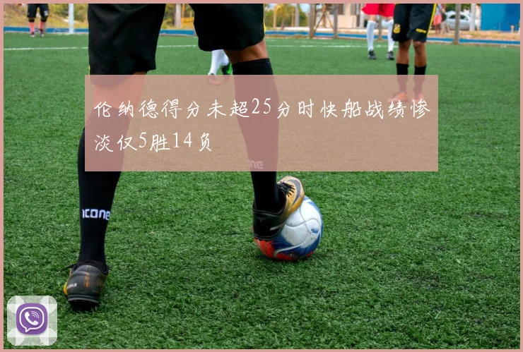 伦纳德得分未超25分时快船战绩惨淡仅5胜14负