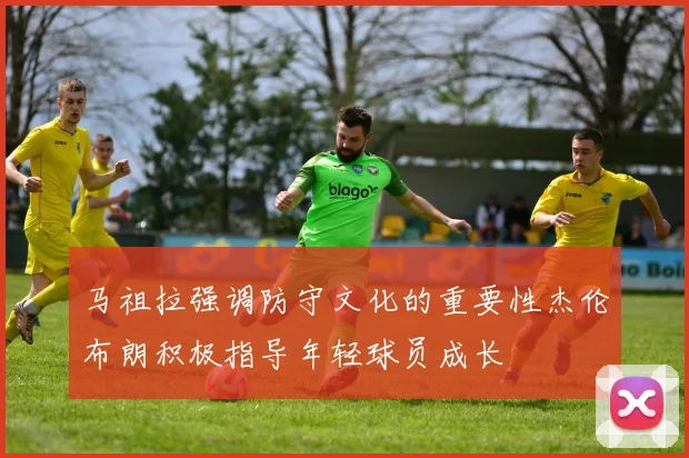 马祖拉强调防守文化的重要性杰伦布朗积极指导年轻球员成长