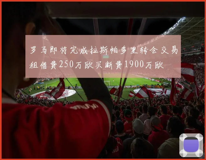 罗马即将完成拉斯帕多里转会交易租借费250万欧买断费1900万欧