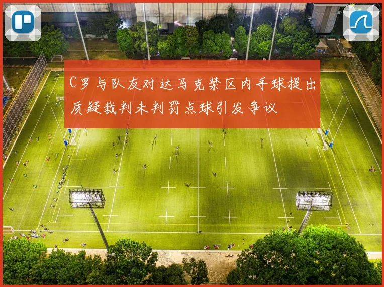 C罗与队友对达马克禁区内手球提出质疑裁判未判罚点球引发争议