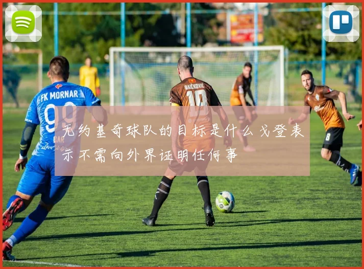 无约基奇球队的目标是什么戈登表示不需向外界证明任何事