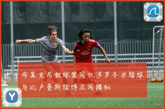 布莱克尼假球案同伙涉罗齐尔赌球与比卢普斯赌博丑闻揭秘