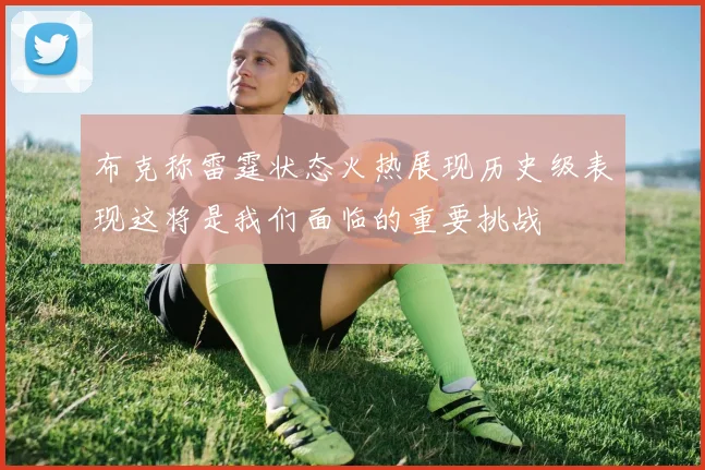 布克称雷霆状态火热展现历史级表现这将是我们面临的重要挑战